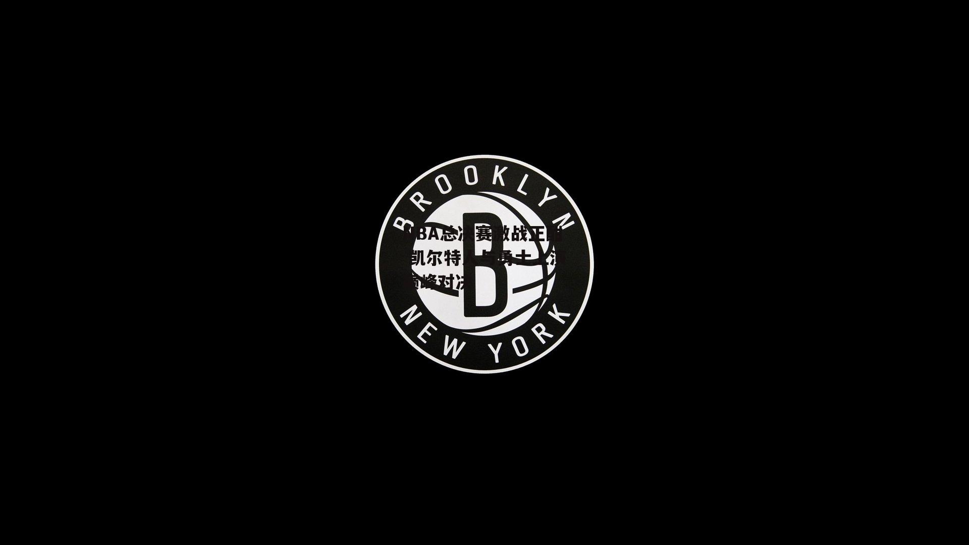 NBA总决赛激战正酣 凯尔特人与勇士上演巅峰对决